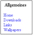 Textfeld:  Allgemeines                               
Home Downloads           Links              Wallpapers    Screenshots
             
  
      
 
 
 
